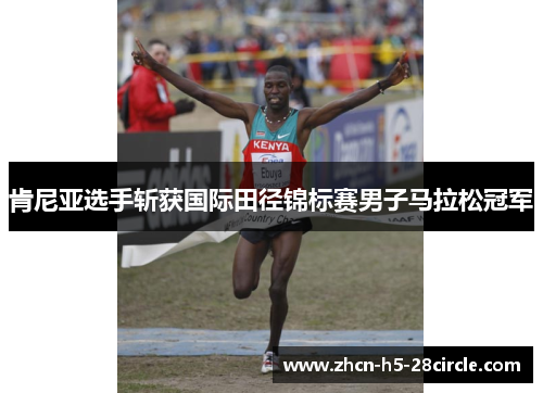 肯尼亚选手斩获国际田径锦标赛男子马拉松冠军 肯尼亚选手斩获国际田径锦标赛男子马拉松冠军