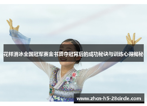 花样滑冰全国冠军赛金书贤夺冠背后的成功秘诀与训练心得揭秘 花样滑冰全国冠军赛金书贤夺冠背后的成功秘诀与训练心得揭秘