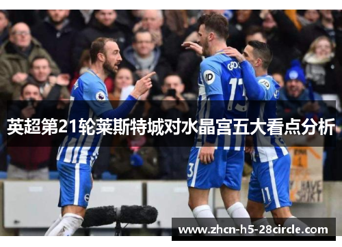 英超第21轮莱斯特城对水晶宫五大看点分析 英超第21轮莱斯特城对水晶宫五大看点分析