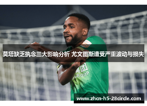 莫塔缺乏执念三大影响分析 尤文图斯遭受严重波动与损失 莫塔缺乏执念三大影响分析 尤文图斯遭受严重波动与损失