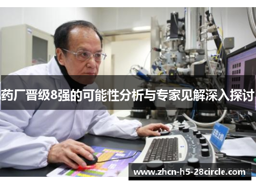 药厂晋级8强的可能性分析与专家见解深入探讨 药厂晋级8强的可能性分析与专家见解深入探讨