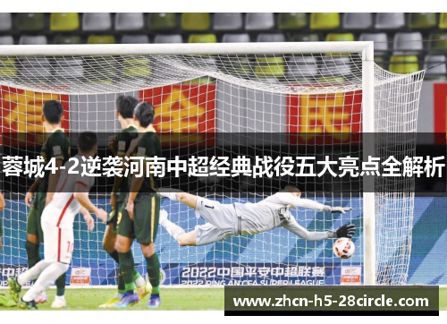 蓉城4-2逆袭河南中超经典战役五大亮点全解析 蓉城4-2逆袭河南中超经典战役五大亮点全解析