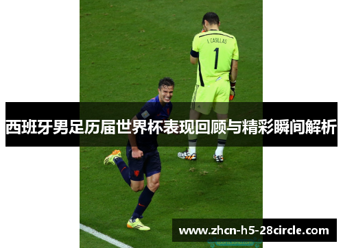 西班牙男足历届世界杯表现回顾与精彩瞬间解析 西班牙男足历届世界杯表现回顾与精彩瞬间解析