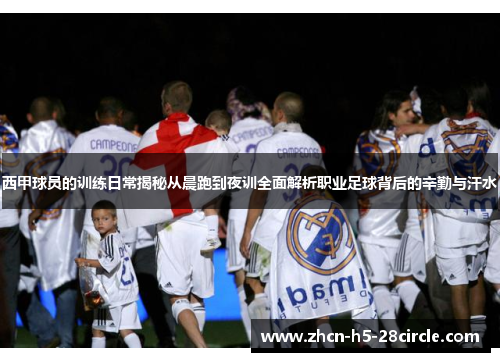 西甲球员的训练日常揭秘从晨跑到夜训全面解析职业足球背后的辛勤与汗水 西甲球员的训练日常揭秘从晨跑到夜训全面解析职业足球背后的辛勤与汗水