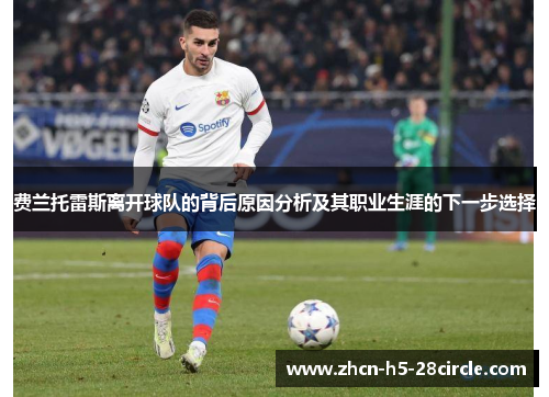 费兰托雷斯离开球队的背后原因分析及其职业生涯的下一步选择 费兰托雷斯离开球队的背后原因分析及其职业生涯的下一步选择