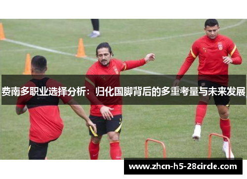费南多职业选择分析:归化国脚背后的多重考量与未来发展 费南多职业选择分析:归化国脚背后的多重考量与未来发展