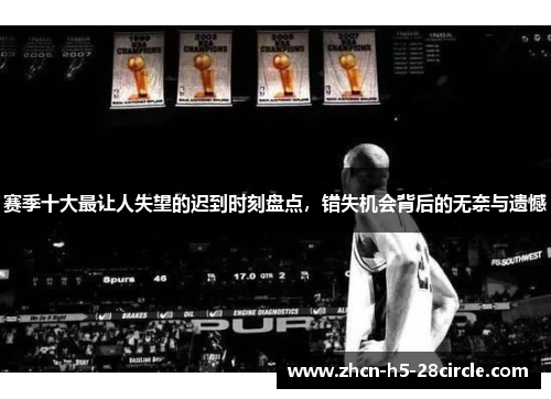 赛季十大最让人失望的迟到时刻盘点,错失机会背后的无奈与遗憾 赛季十大最让人失望的迟到时刻盘点,错失机会背后的无奈与遗憾