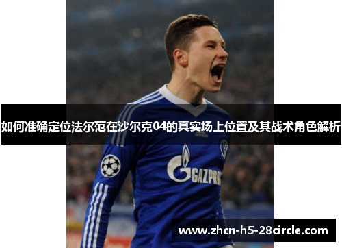 如何准确定位法尔范在沙尔克04的真实场上位置及其战术角色解析 如何准确定位法尔范在沙尔克04的真实场上位置及其战术角色解析
