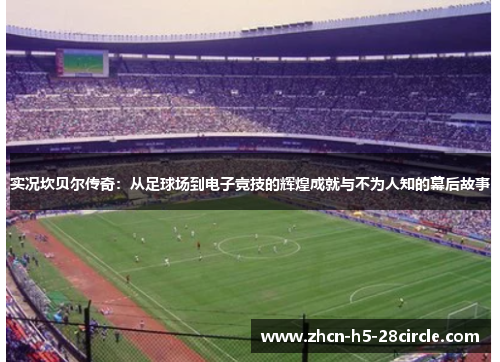 实况坎贝尔传奇：从足球场到电子竞技的辉煌成就与不为人知的幕后故事