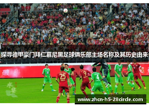 探寻德甲豪门拜仁慕尼黑足球俱乐部主场名称及其历史由来 探寻德甲豪门拜仁慕尼黑足球俱乐部主场名称及其历史由来