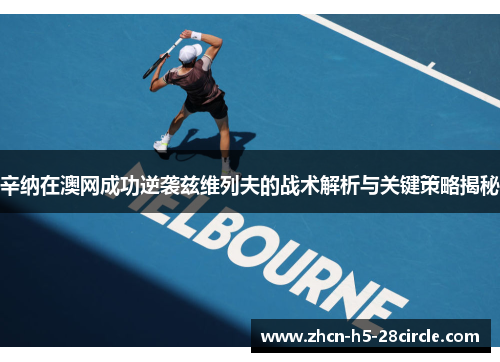 辛纳在澳网成功逆袭兹维列夫的战术解析与关键策略揭秘 辛纳在澳网成功逆袭兹维列夫的战术解析与关键策略揭秘