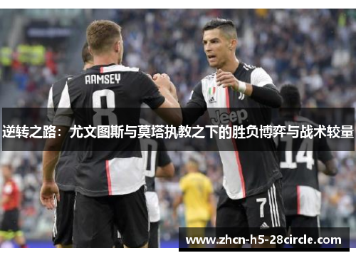 逆转之路:尤文图斯与莫塔执教之下的胜负博弈与战术较量 逆转之路:尤文图斯与莫塔执教之下的胜负博弈与战术较量