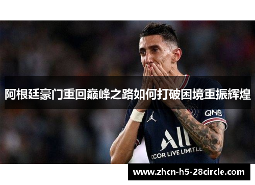 阿根廷豪门重回巅峰之路如何打破困境重振辉煌 阿根廷豪门重回巅峰之路如何打破困境重振辉煌