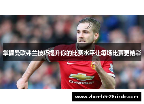 掌握曼联弗兰技巧提升你的比赛水平让每场比赛更精彩