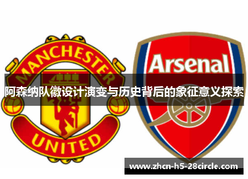 阿森纳队徽设计演变与历史背后的象征意义探索 阿森纳队徽设计演变与历史背后的象征意义探索