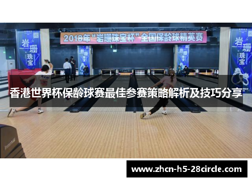 香港世界杯保龄球赛最佳参赛策略解析及技巧分享