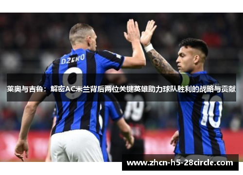 莱奥与吉鲁：解密AC米兰背后两位关键英雄助力球队胜利的战略与贡献