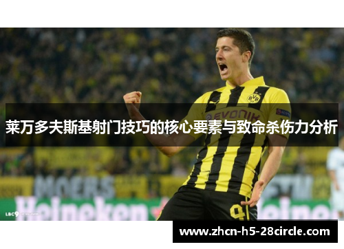 莱万多夫斯基射门技巧的核心要素与致命杀伤力分析