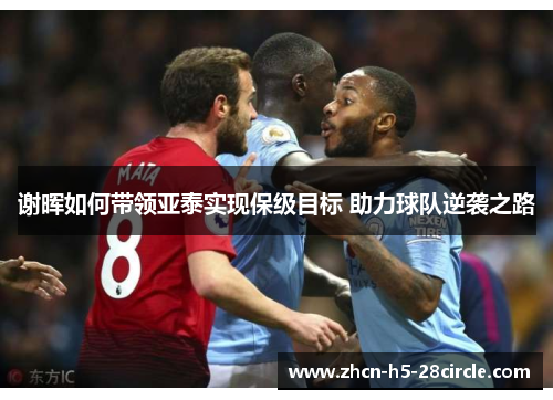 谢晖如何带领亚泰实现保级目标 助力球队逆袭之路