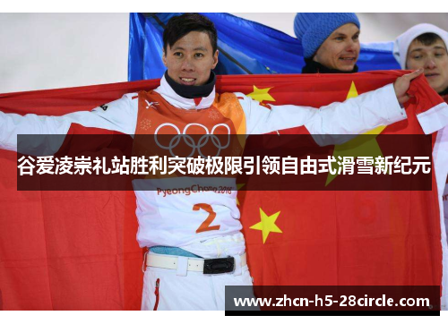 谷爱凌崇礼站胜利突破极限引领自由式滑雪新纪元