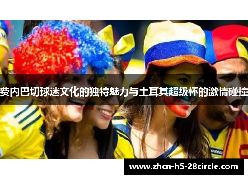 费内巴切球迷文化的独特魅力与土耳其超级杯的激情碰撞