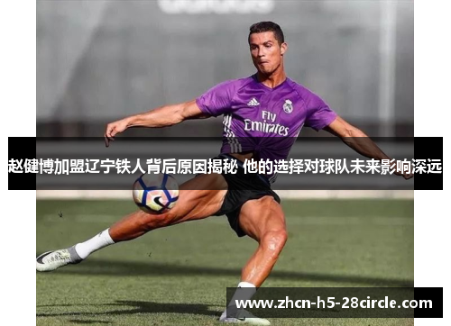 赵健博加盟辽宁铁人背后原因揭秘 他的选择对球队未来影响深远