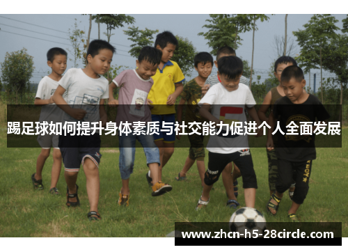 踢足球如何提升身体素质与社交能力促进个人全面发展 踢足球如何提升身体素质与社交能力促进个人全面发展