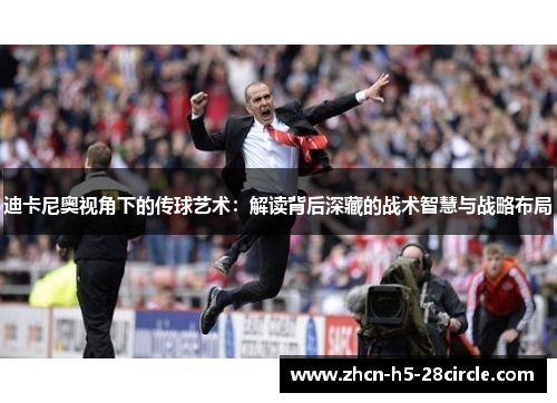 迪卡尼奥视角下的传球艺术:解读背后深藏的战术智慧与战略布局 迪卡尼奥视角下的传球艺术:解读背后深藏的战术智慧与战略布局