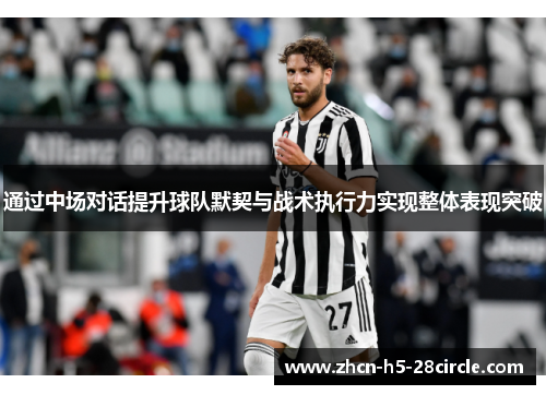 通过中场对话提升球队默契与战术执行力实现整体表现突破 通过中场对话提升球队默契与战术执行力实现整体表现突破