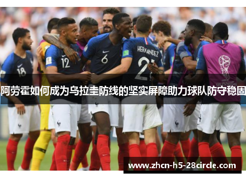 阿劳霍如何成为乌拉圭防线的坚实屏障助力球队防守稳固