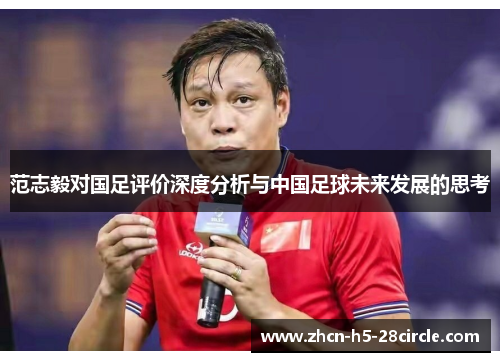 范志毅对国足评价深度分析与中国足球未来发展的思考 范志毅对国足评价深度分析与中国足球未来发展的思考
