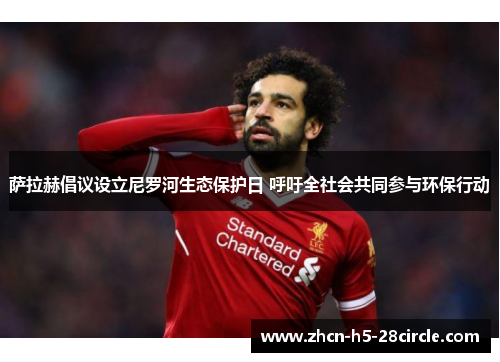 萨拉赫倡议设立尼罗河生态保护日 呼吁全社会共同参与环保行动