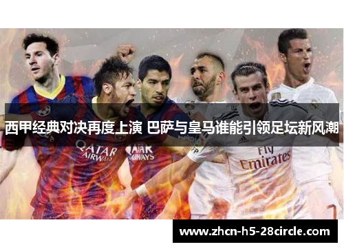 西甲经典对决再度上演 巴萨与皇马谁能引领足坛新风潮