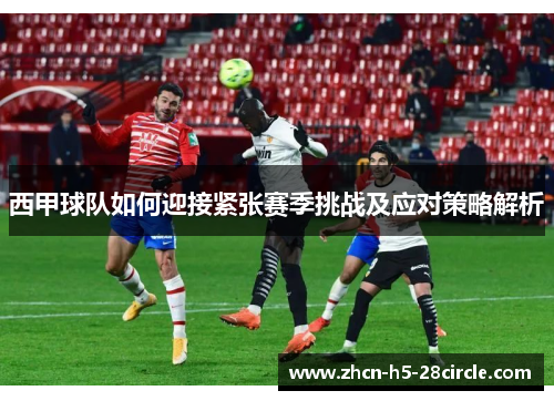 西甲球队如何迎接紧张赛季挑战及应对策略解析