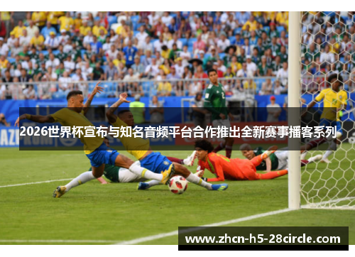 2026世界杯宣布与知名音频平台合作推出全新赛事播客系列