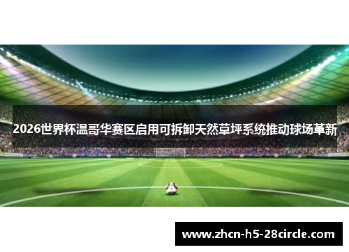 2026世界杯温哥华赛区启用可拆卸天然草坪系统推动球场革新