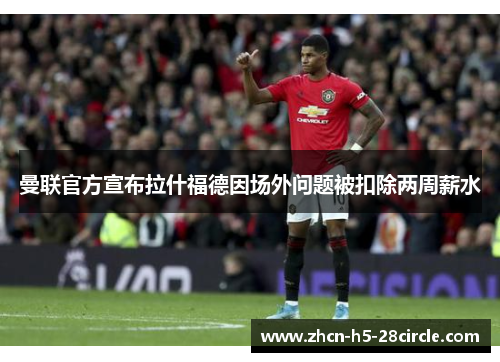 曼联官方宣布拉什福德因场外问题被扣除两周薪水