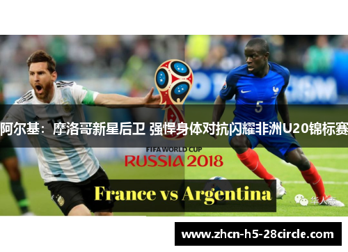 阿尔基:摩洛哥新星后卫 强悍身体对抗闪耀非洲U20锦标赛 阿尔基:摩洛哥新星后卫 强悍身体对抗闪耀非洲U20锦标赛