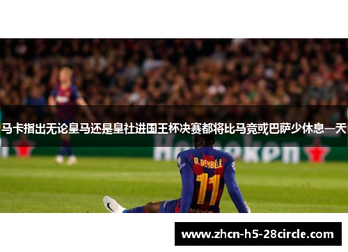 马卡指出无论皇马还是皇社进国王杯决赛都将比马竞或巴萨少休息一天 马卡指出无论皇马还是皇社进国王杯决赛都将比马竞或巴萨少休息一天