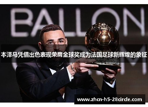 本泽马凭借出色表现荣膺金球奖成为法国足球新辉煌的象征