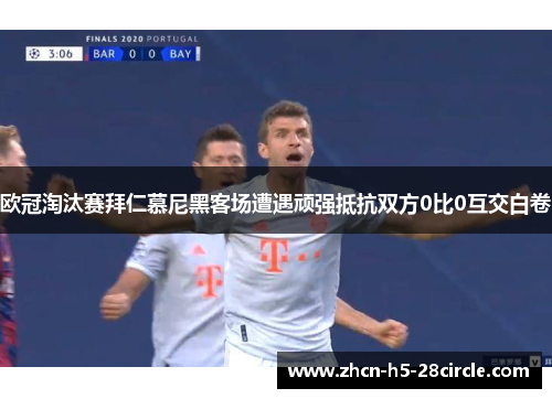 欧冠淘汰赛拜仁慕尼黑客场遭遇顽强抵抗双方0比0互交白卷 欧冠淘汰赛拜仁慕尼黑客场遭遇顽强抵抗双方0比0互交白卷